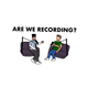 Are We Recording?