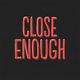 Close Enough